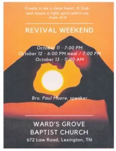 Read more about the article OCTOBER 11-13: REVIVAL WEEKEND at Ward’s Grove Baptist Church, Lexington with Bro. Paul Moore. October 11 service starts at 7:00 p.m., October 12 meal will be served at 6:00 pm. with service at 7:00 p.m. and October 13 service will start at 11:00 a.m.